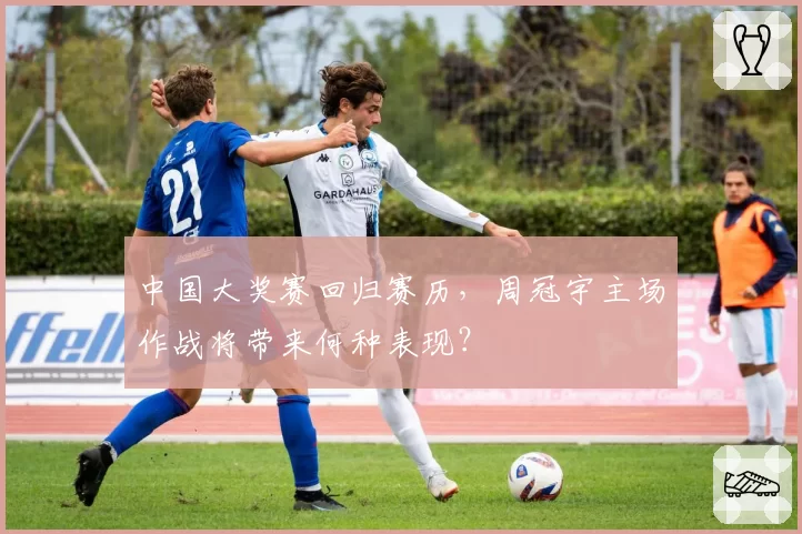 中国大奖赛回归赛历,周冠宇主场作战将带来何种表现?