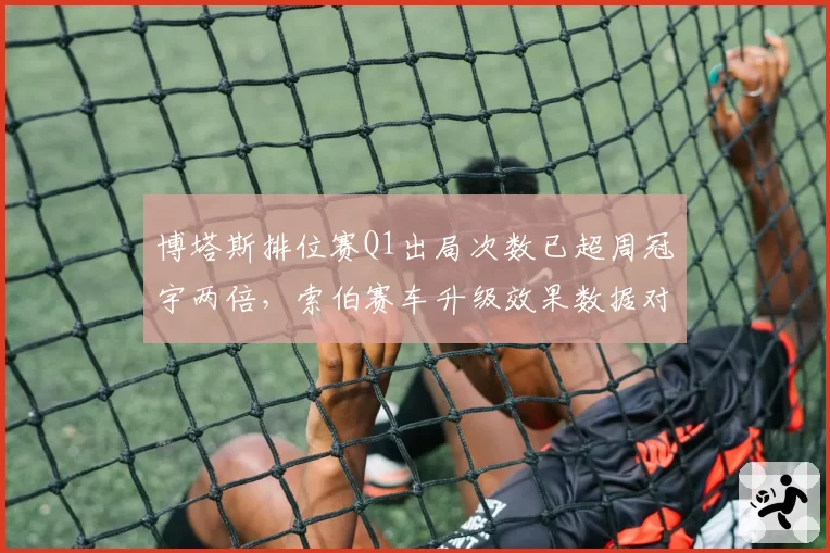 博塔斯排位赛Q1出局次数已超周冠宇两倍，索伯赛车升级效果数据对比堪忧