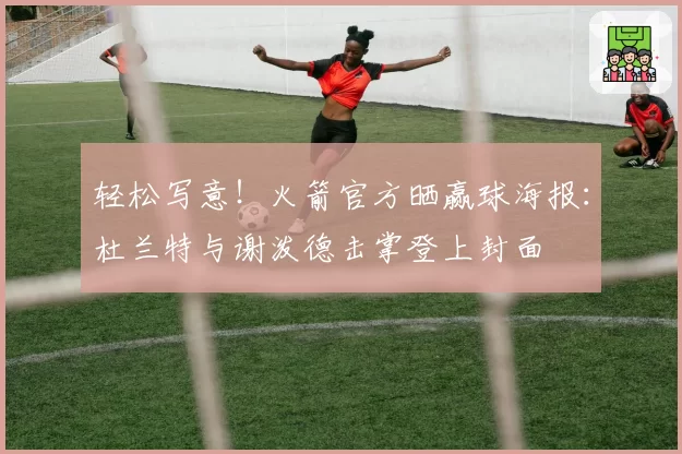 轻松写意!火箭官方晒赢球海报:杜兰特与谢泼德击掌登上封面