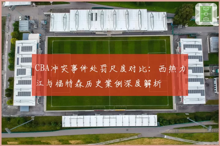 CBA冲突事件处罚尺度对比:西热力江与福特森历史案例深度解析