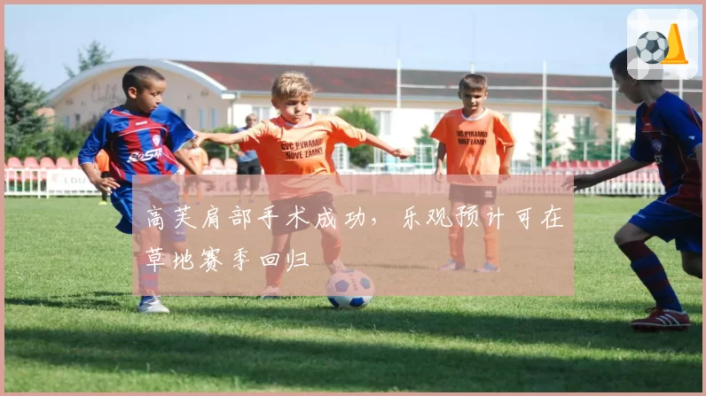 高芙肩部手术成功,乐观预计可在草地赛季回归