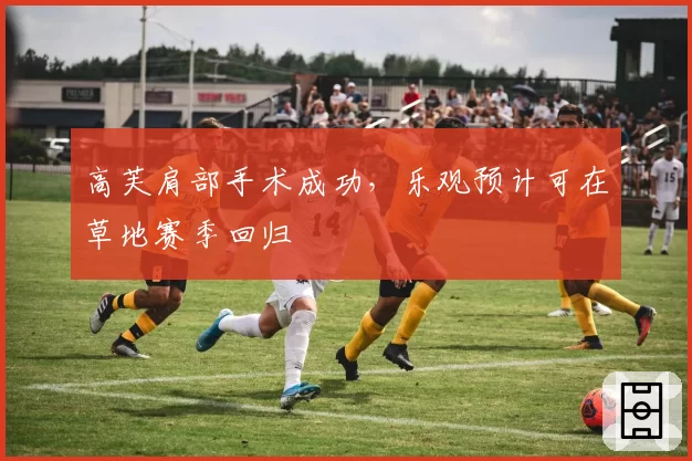 高芙肩部手术成功,乐观预计可在草地赛季回归
