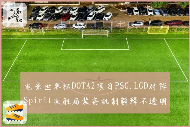 电竞世界杯DOTA2项目PSG.LGD对阵Spirit决胜局装备机制解释不透明,选手质疑裁判专业性