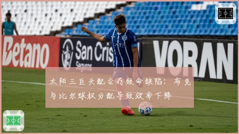 太阳三巨头配合存致命缺陷：布克与比尔球权分配导致效率下降