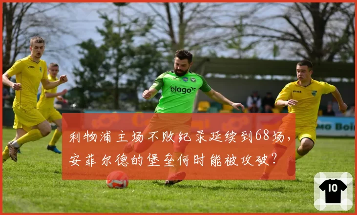 利物浦主场不败纪录延续到68场,安菲尔德的堡垒何时能被攻破?