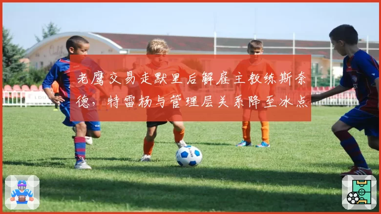 老鹰交易走默里后解雇主教练斯奈德,特雷杨与管理层关系降至冰点