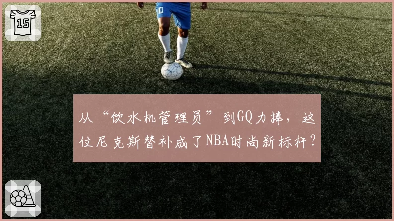 从“饮水机管理员”到GQ力捧，这位尼克斯替补成了NBA时尚新标杆？