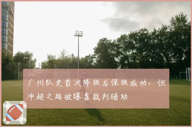 广州队史首次降级后保级成功，但冲超之路被曝靠裁判暗助