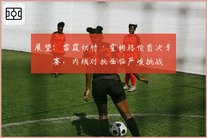 展望:雷霆切特·霍姆格伦首次季后赛,内线对抗面临严峻挑战