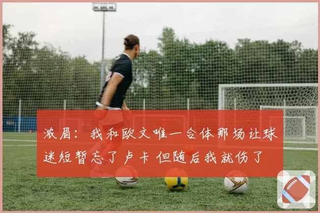 浓眉:我和欧文唯一合体那场让球迷短暂忘了卢卡 但随后我就伤了
