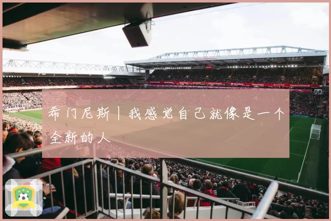 希门尼斯丨我感觉自己就像是一个全新的人