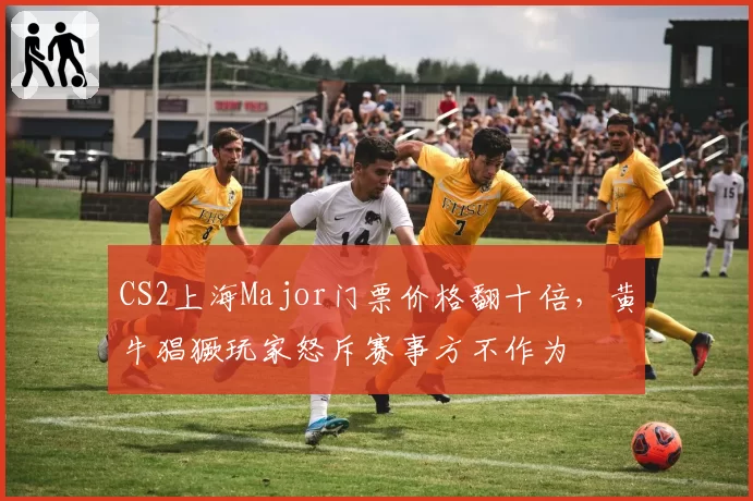 CS2上海Major门票价格翻十倍，黄牛猖獗玩家怒斥赛事方不作为