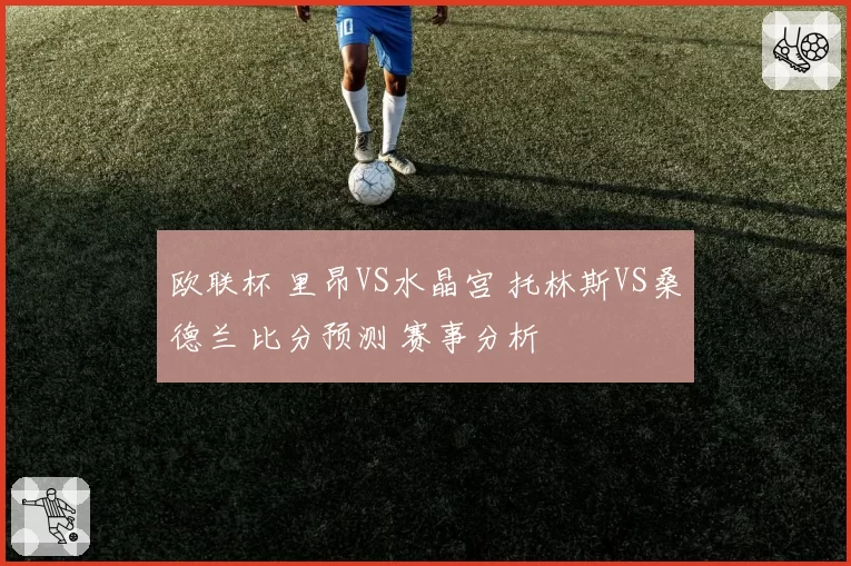 欧联杯 里昂VS水晶宫 托林斯VS桑德兰 比分预测 赛事分析