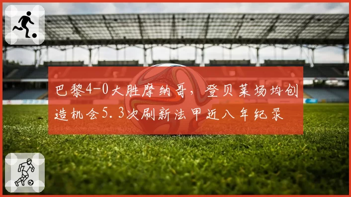巴黎4-0大胜摩纳哥,登贝莱场均创造机会5.3次刷新法甲近八年纪录