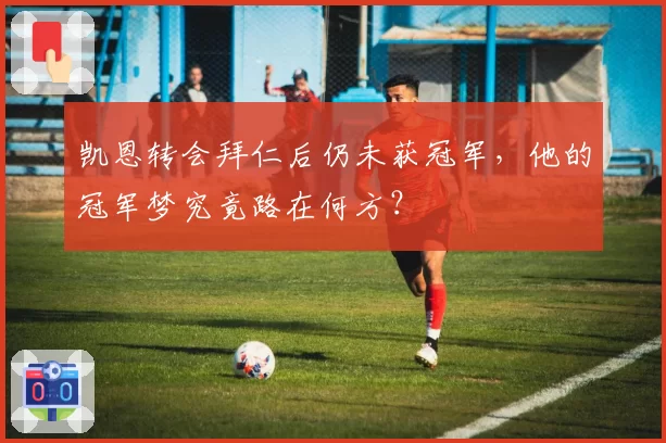 凯恩转会拜仁后仍未获冠军,他的冠军梦究竟路在何方?