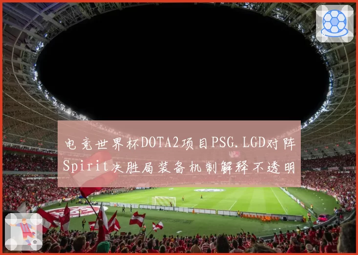 电竞世界杯DOTA2项目PSG.LGD对阵Spirit决胜局装备机制解释不透明,选手质疑裁判专业性